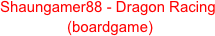 Shaungamer88 - Dragon Racing
 (boardgame)